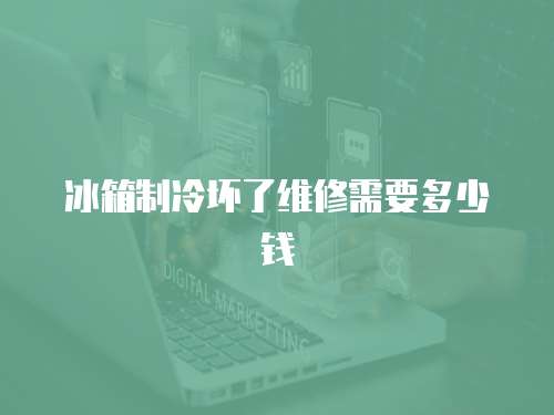 冰箱制冷壞了維修需要多少錢