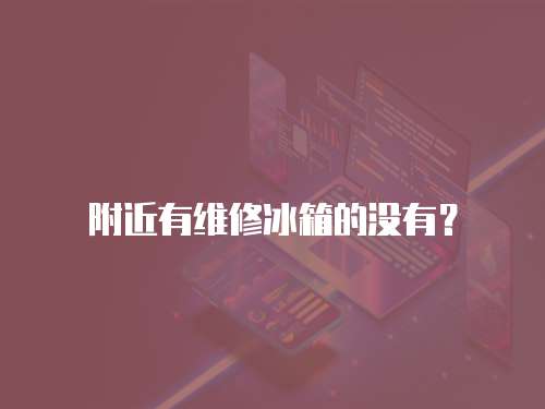 附近有維修冰箱的沒有？