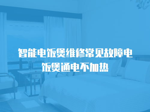 智能電飯煲維修常見故障電飯煲通電不加熱