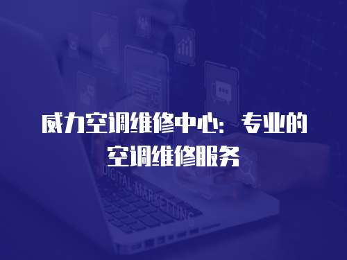 威力空調維修中心：專業(yè)的空調維修服務