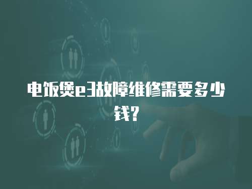 電飯煲e3故障維修需要多少錢？