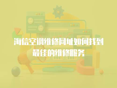 海信空調(diào)維修網(wǎng)址如何找到最佳的維修服務(wù)