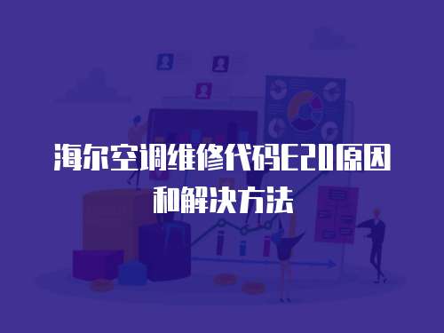 海爾空調維修代碼E20原因和解決方法