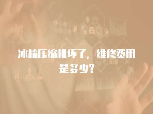 冰箱壓縮機壞了，維修費用是多少？