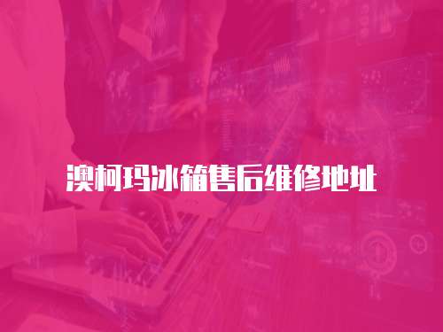 澳柯瑪冰箱售后維修地址