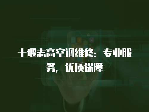 十堰志高空調(diào)維修：專業(yè)服務(wù)，優(yōu)質(zhì)保障