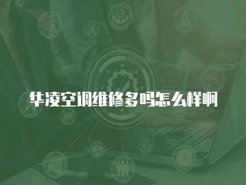 華凌空調(diào)維修多嗎怎么樣啊