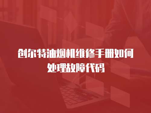 創(chuàng)爾特油煙機(jī)維修手冊(cè)如何處理故障代碼