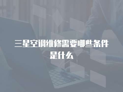 三星空調維修需要哪些條件是什么