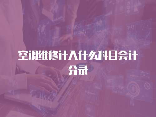 空調(diào)維修計(jì)入什么科目會(huì)計(jì)分錄