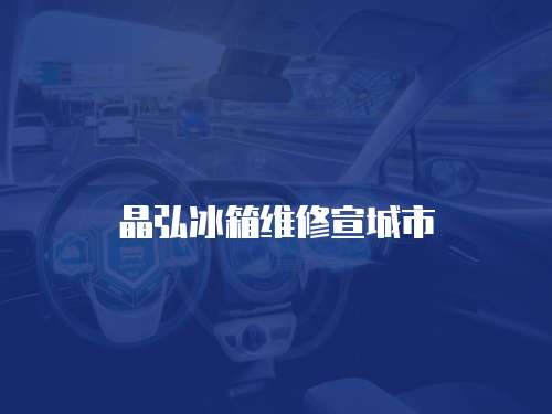 晶弘冰箱維修宣城市