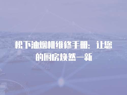 松下油煙機維修手冊：讓您的廚房煥然一新