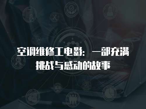 空調(diào)維修工電影：一部充滿挑戰(zhàn)與感動(dòng)的故事