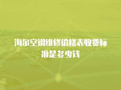 海爾空調維修價格表收費標準是多少錢