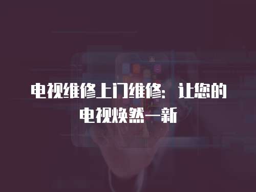 電視維修上門維修：讓您的電視煥然一新