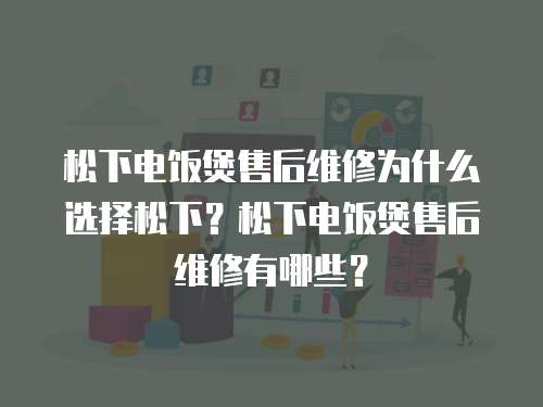 松下電飯煲售后維修為什么選擇松下？松下電飯煲售后維修有哪些？