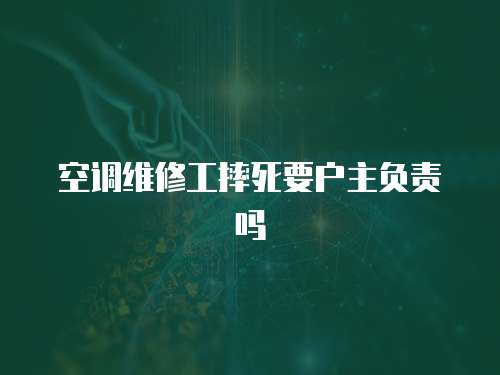 空調維修工摔死要戶主負責嗎