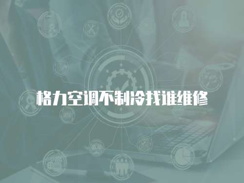 格力空調不制冷找誰維修