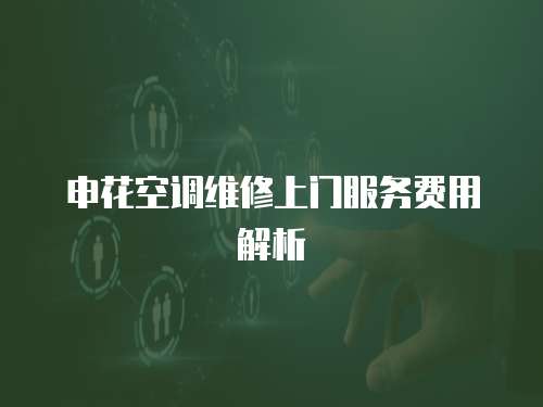 申花空調維修上門服務費用解析