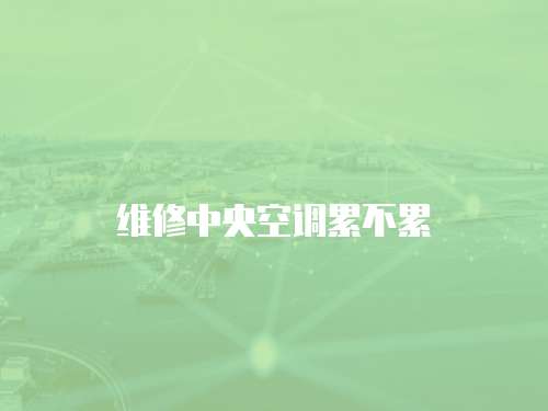 維修中央空調累不累