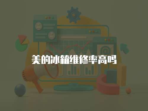 美的冰箱維修率高嗎