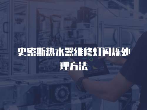 史密斯熱水器維修燈閃爍處理方法