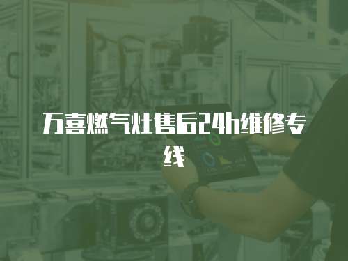 萬喜燃氣灶售后24h維修專線
