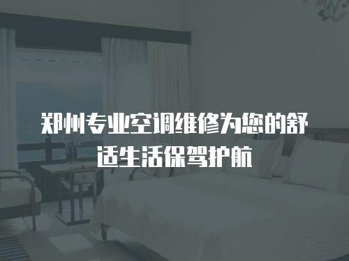 鄭州專業空調維修為您的舒適生活保駕護航