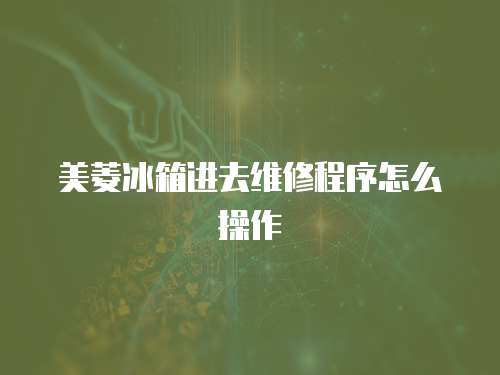 美菱冰箱進去維修程序怎么操作