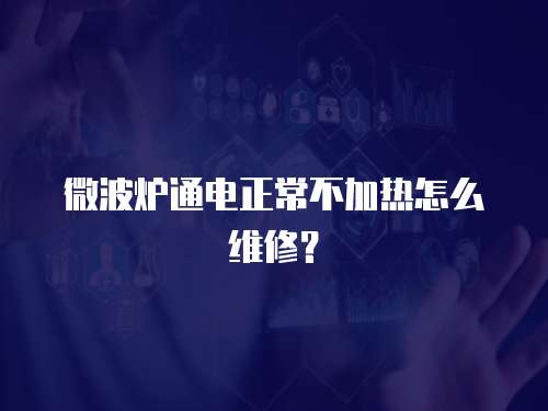 微波爐通電正常不加熱怎么維修？