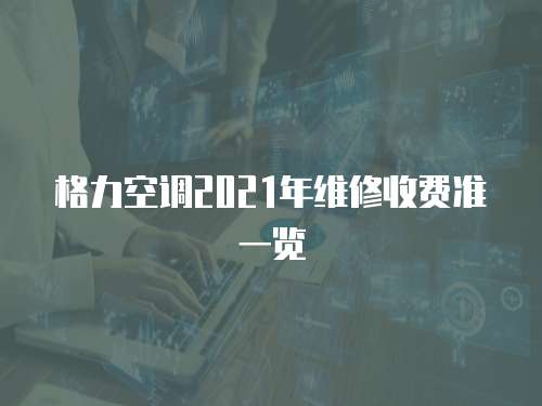 格力空調(diào)2021年維修收費(fèi)準(zhǔn)一覽