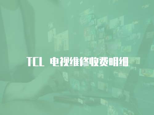 TCL 電視維修收費(fèi)明細(xì)