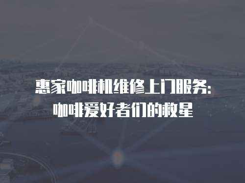 惠家咖啡機維修上門服務：咖啡愛好者們的救星