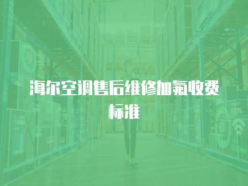 海爾空調售后維修加氟收費標準