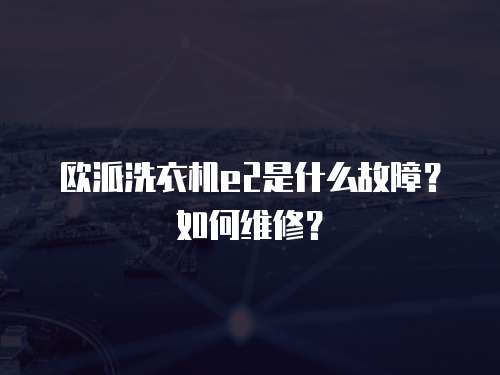歐派洗衣機e2是什么故障？如何維修？