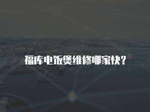 福庫電飯煲維修哪家快？