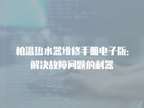 柏溫熱水器維修手冊電子版：解決故障問題的利器