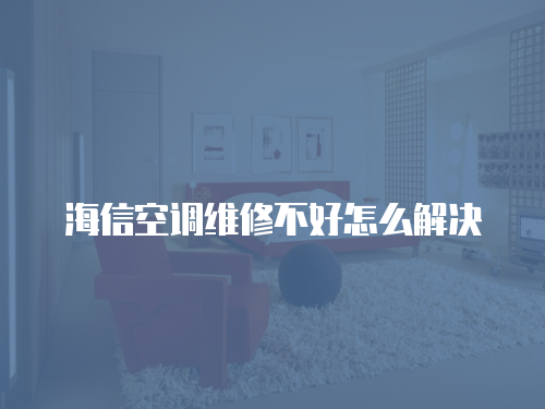 海信空調維修不好怎么解決