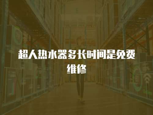 超人熱水器多長時間是免費維修
