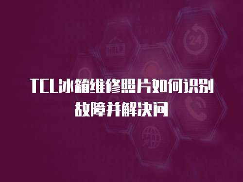 TCL冰箱維修照片如何識別故障并解決問