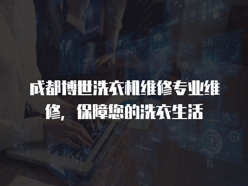 成都博世洗衣機維修專業維修，保障您的洗衣生活