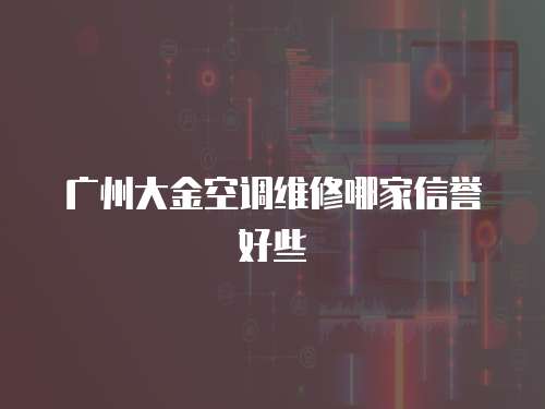 廣州大金空調維修哪家信譽好些