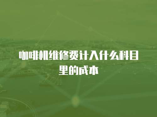 咖啡機維修費計入什么科目里的成本