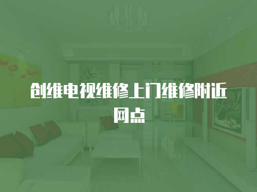 創(chuàng)維電視維修上門(mén)維修附近網(wǎng)點(diǎn)
