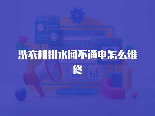 洗衣機(jī)排水閥不通電怎么維修