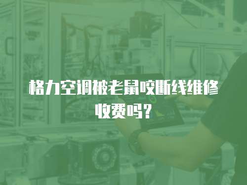 格力空調(diào)被老鼠咬斷線維修收費嗎？