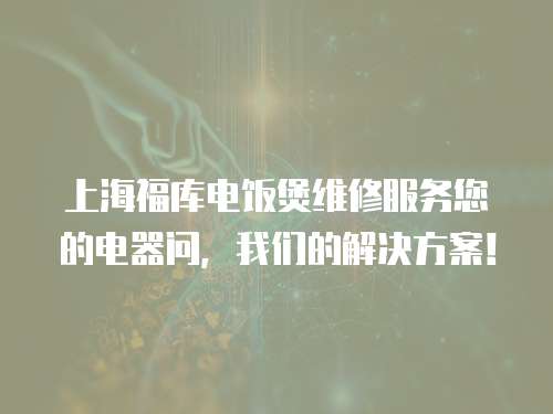 上海福庫(kù)電飯煲維修服務(wù)您的電器問(wèn)，我們的解決方案！