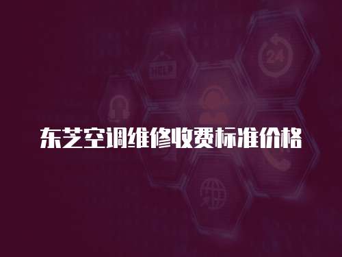 東芝空調維修收費標準價格