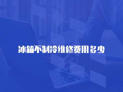 冰箱不制冷維修費用多少