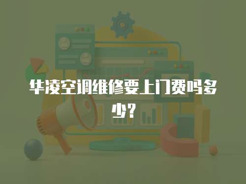 華凌空調維修要上門費嗎多少？